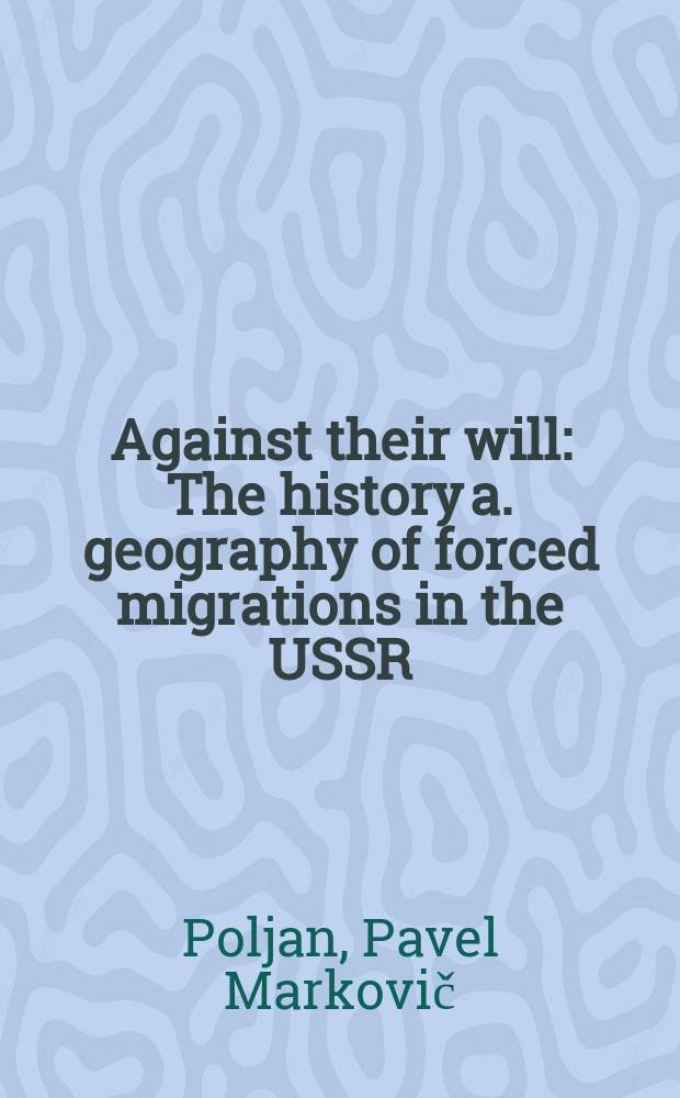Against their will : The history a. geography of forced migrations in the USSR = История и география миграции в СССР