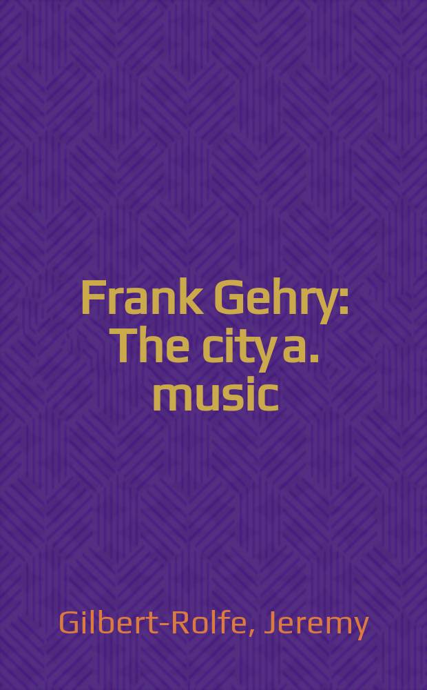 Frank Gehry : The city a. music = Фрэнк Гери: город и музыка