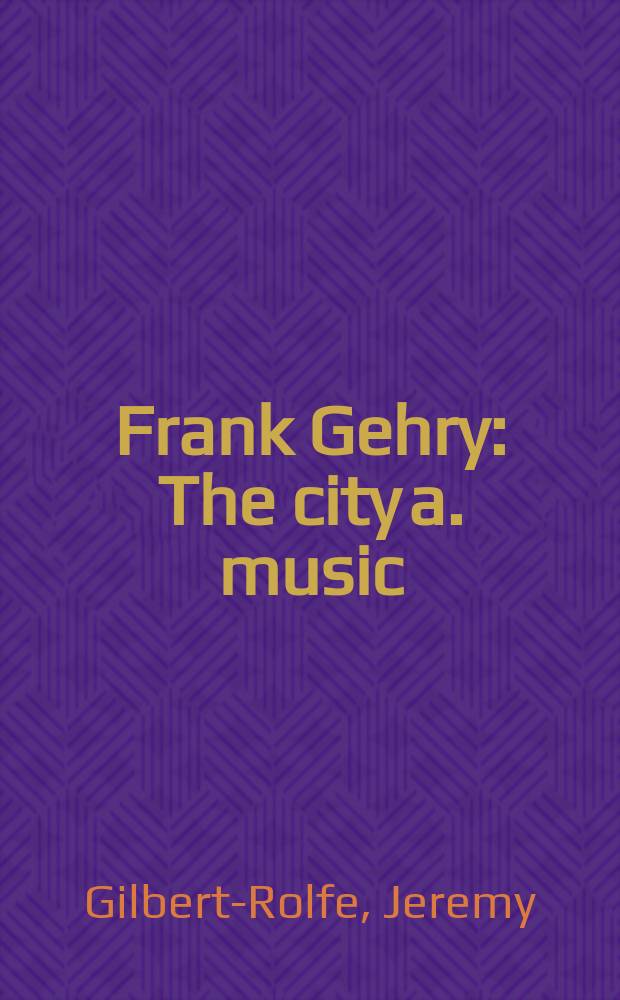 Frank Gehry : The city a. music = Фрэнк Гери: город и музыка