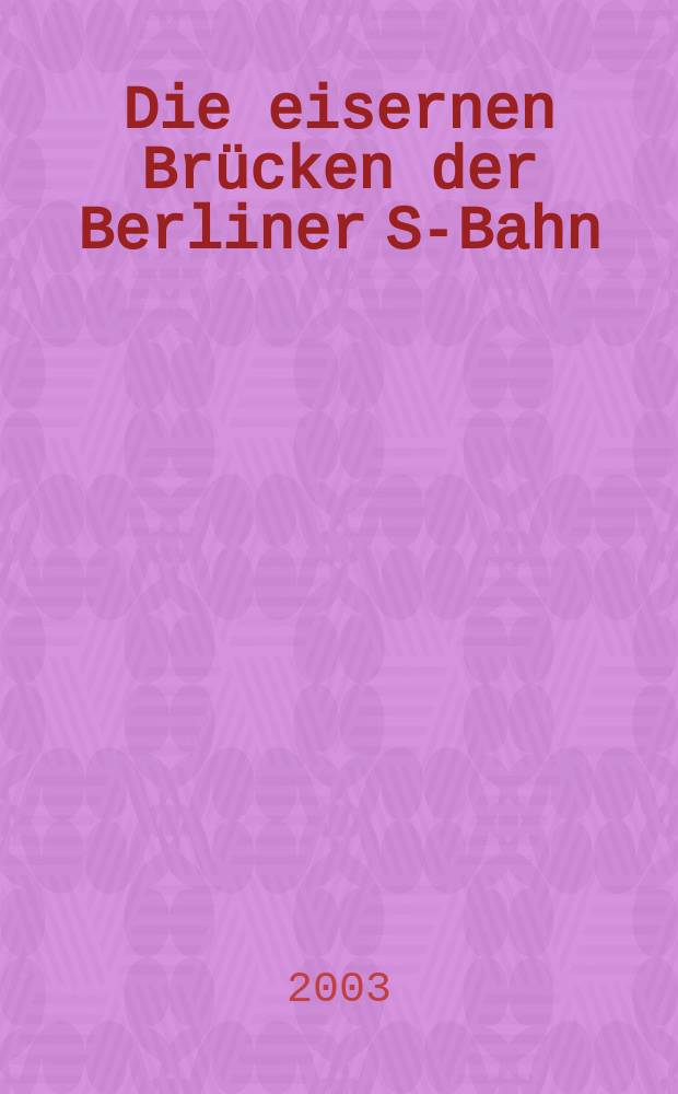 Die eisernen Brücken der Berliner S-Bahn : Bestandsdokumentation u. bestandsanalyse = Железные мосты берлинской железной дороги