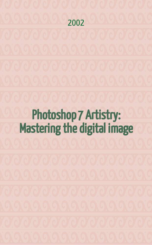 Photoshop 7 Artistry : Mastering the digital image : A master class for photographers a. digital artists