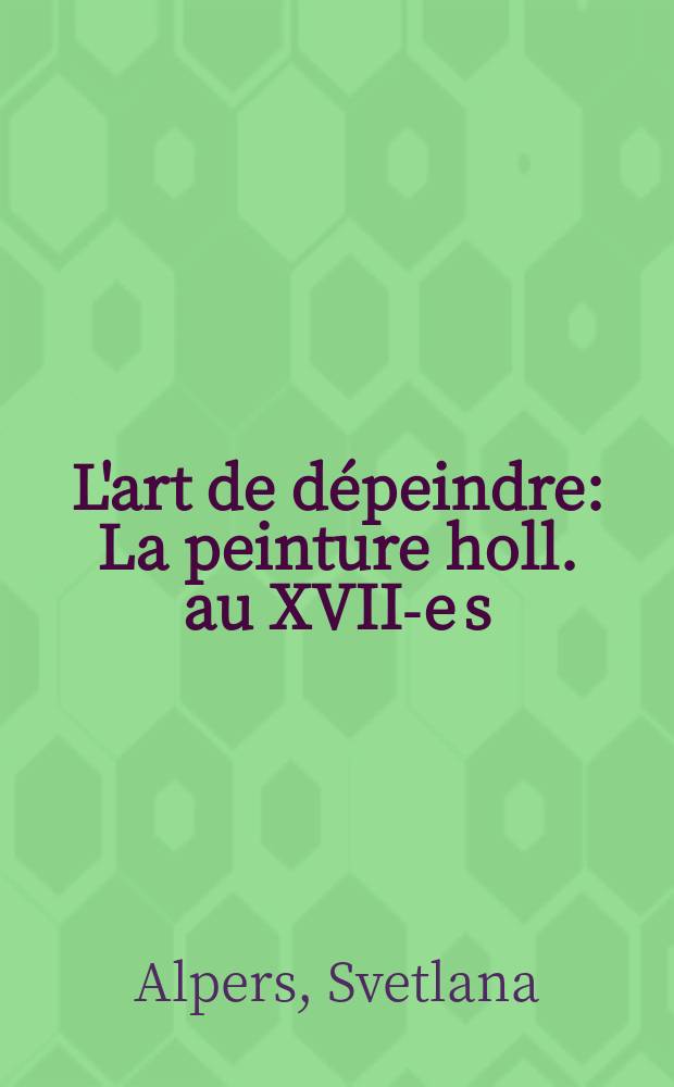 L'art de dépeindre : La peinture holl. au XVII-e s = Изобразительное искусство. Голландская живопись 17 в.