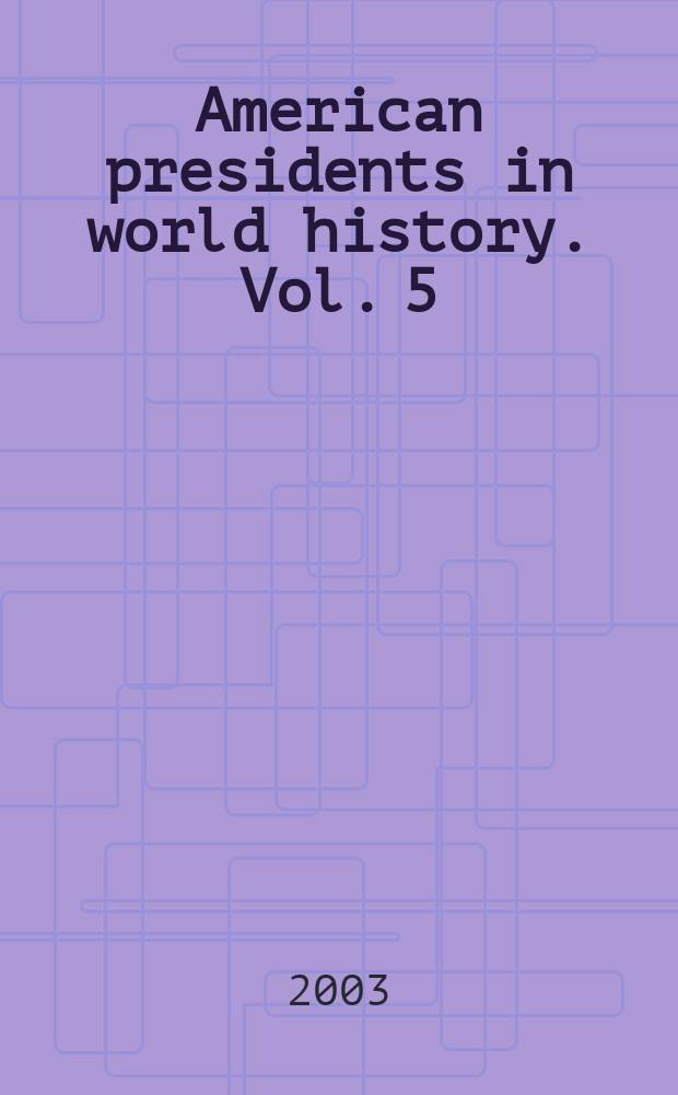 American presidents in world history. Vol. 5 : Lyndon B. Johnson to George W. Bush