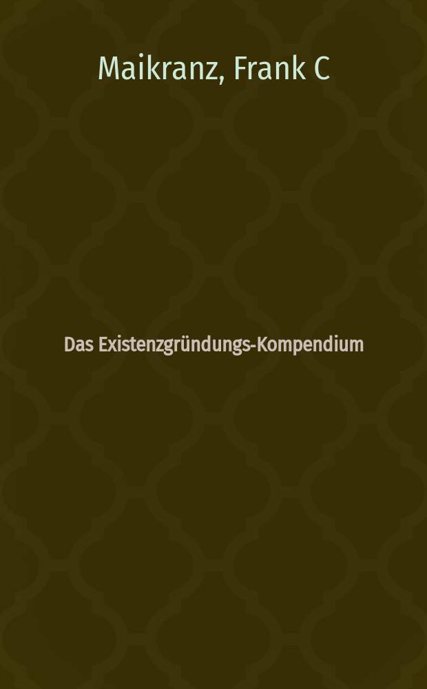 Das Existenzgr&uuml;ndungs-Kompendium : Die wichtigsten Regeln auf dem Weg in die Selbstst&auml;ndigkeit = Справочник по основам существования: Важнейшие правила для пути к самостоятельности [компьют. бизнес]