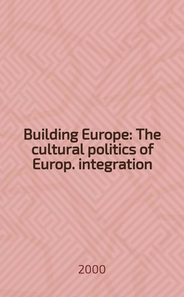 Building Europe : The cultural politics of Europ. integration = Построение Европы: културная политика европейской интеграции