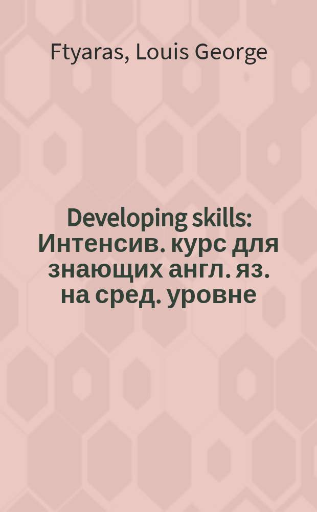 Developing skills : Интенсив. курс для знающих англ. яз. на сред. уровне : Учебник