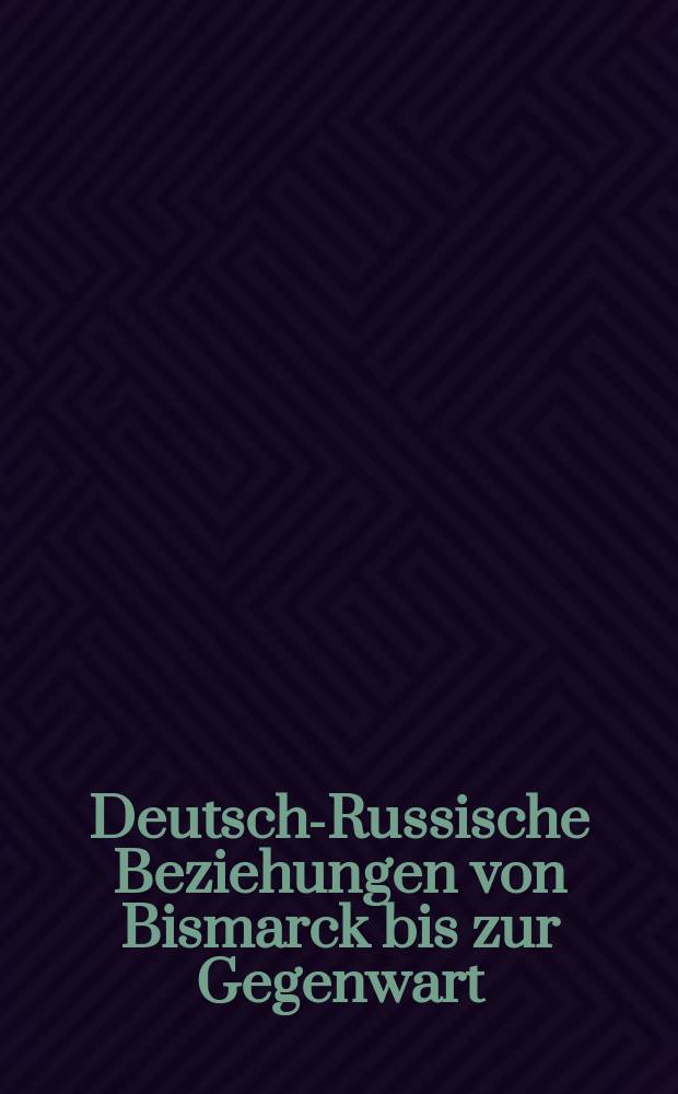 Deutsch-Russische Beziehungen von Bismarck bis zur Gegenwart = Немецко-русские отношения от Бисмарка до наших дней