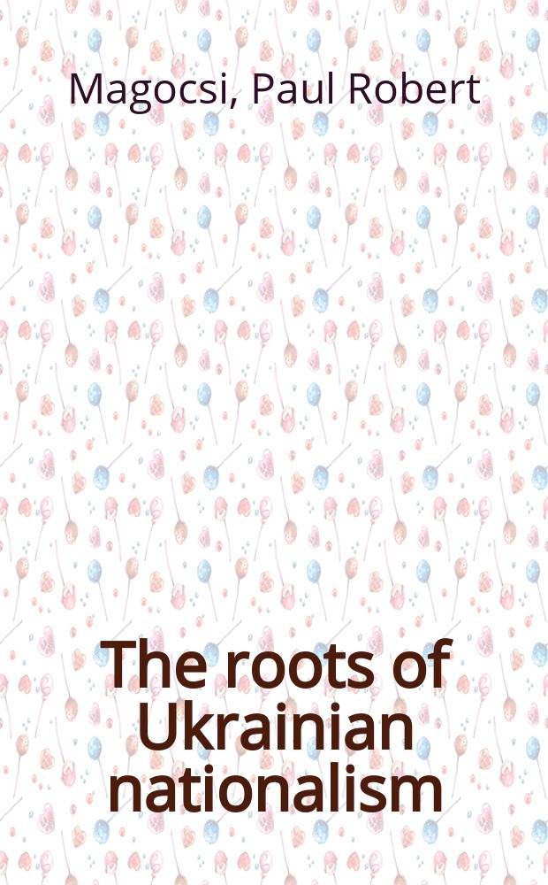 The roots of Ukrainian nationalism : Galicia as Ukraine's Piedmont = Корни украинского национализма: Галисия как украинский Пьемонт
