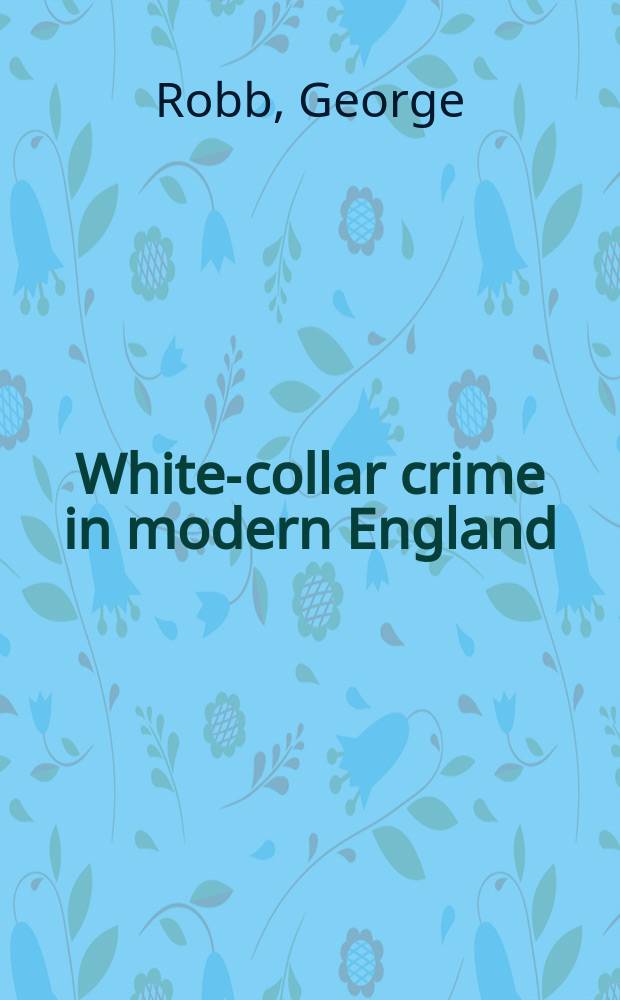 White-collar crime in modern England : Financial fraud a. business morality, 1845-1929 = Преступники среди белых в современной Англии