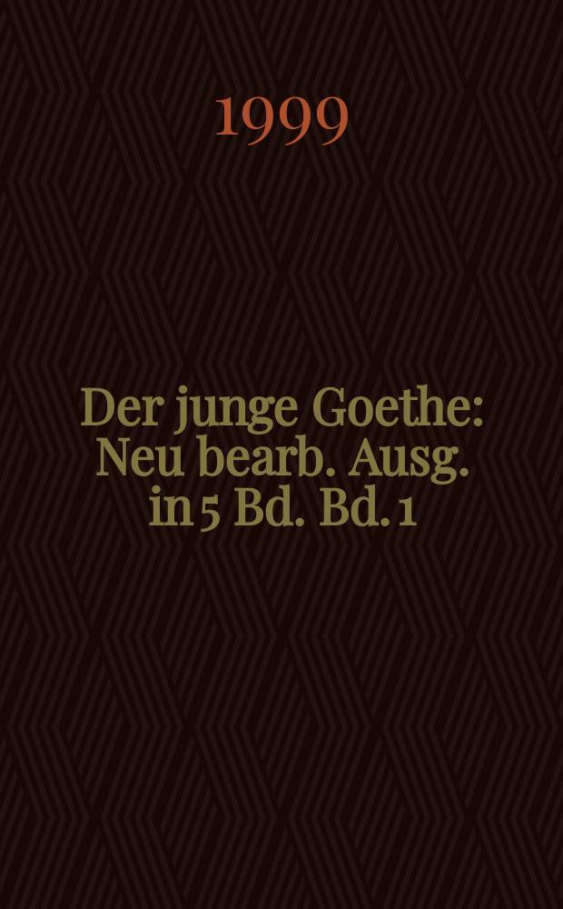 Der junge Goethe : Neu bearb. Ausg. in 5 Bd. Bd. 1 : August 1749 - März 1770