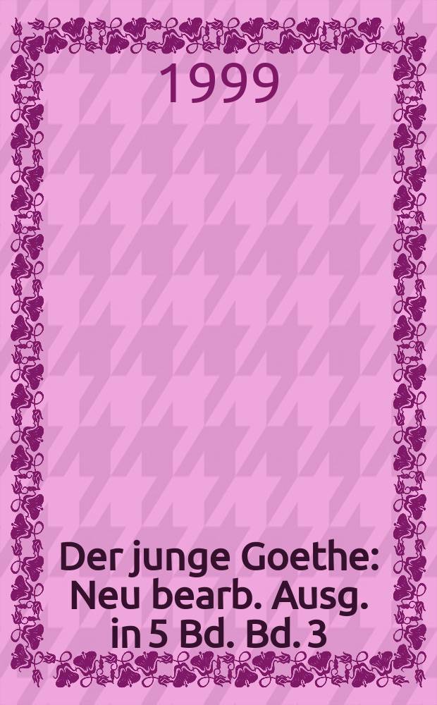 Der junge Goethe : Neu bearb. Ausg. in 5 Bd. Bd. 3 : September 1772 - Dezember 1773