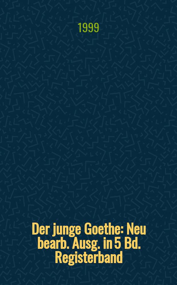 Der junge Goethe : Neu bearb. Ausg. in 5 Bd. Registerband