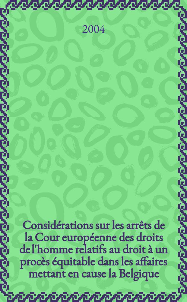 Considérations sur les arrêts de la Cour européenne des droits de l'homme relatifs au droit à un procès équitable dans les affaires mettant en cause la Belgique = Рассмотрение ареста на дела Европейского суда по правам человека, относящиеся к праву по справедливости в делах, имеющих аналогичные случаи в Бельгии