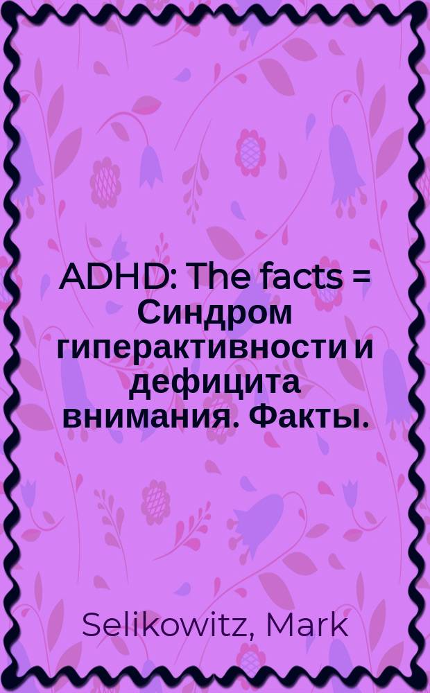 ADHD : The facts = Синдром гиперактивности и дефицита внимания. Факты.