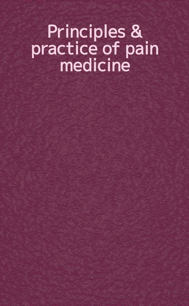 Principles & practice of pain medicine = Принципы и практика медицины боли