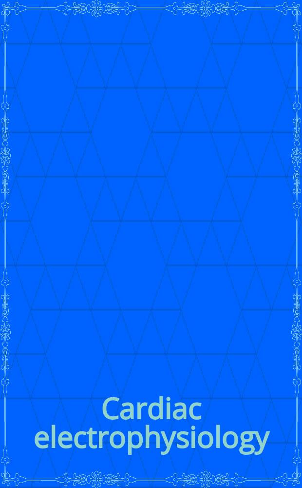 Cardiac electrophysiology : From cell to bedside = Сердечная электрофизиология.