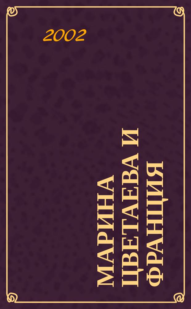 Марина Цветаева и Франция = Marina Tsvétaeva et la France : Нов. и неизд. : Докл. симп. "Цветаева-2000"