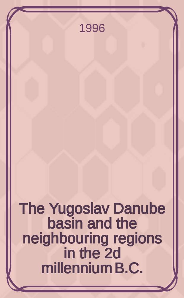 The Yugoslav Danube basin and the neighbouring regions in the 2d millennium B.C. : The art. of the Symp., Vršac, Oct. 11-14, 1995 = Югославия и соседние регионы во втором тысячелетии до н.э.