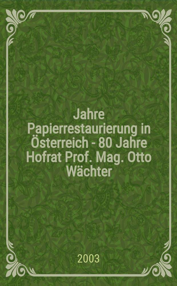 50 Jahre Papierrestaurierung in &Ouml;sterreich - 80 Jahre Hofrat Prof. Mag. Otto W&auml;chter : Festtagung, Wien, 24. u. 25. Apr. 2003 = 50 лет реставрации бумаги в Австрии, 80 лет профессору О. Вехтеру