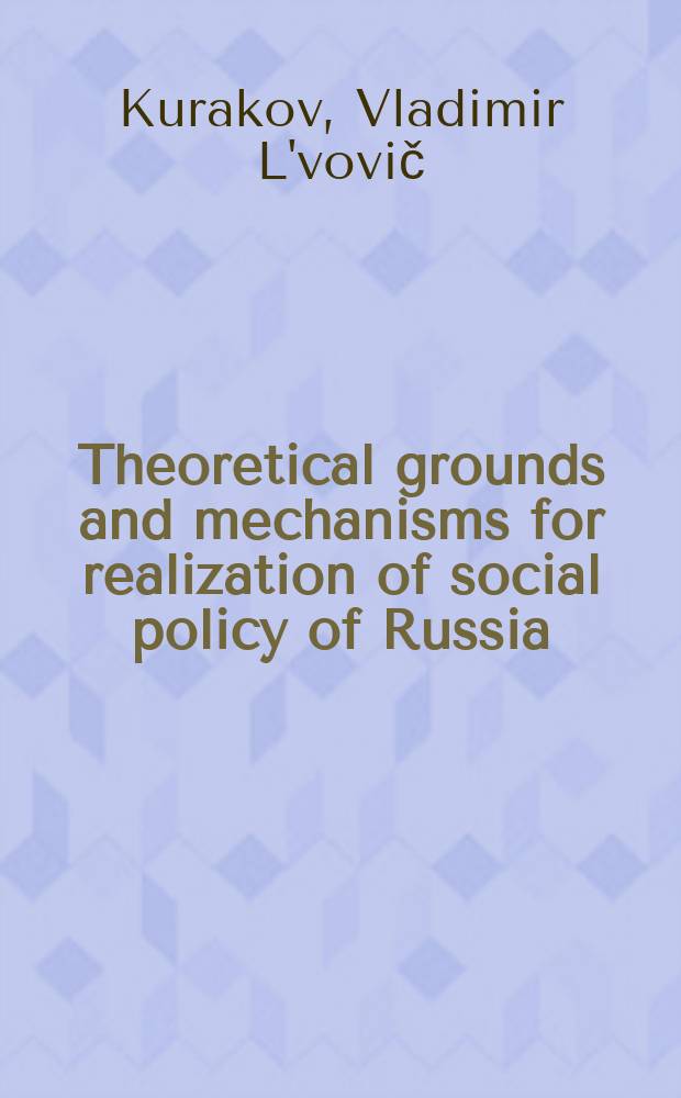Theoretical grounds and mechanisms for realization of social policy of Russia = Социальная политика в России