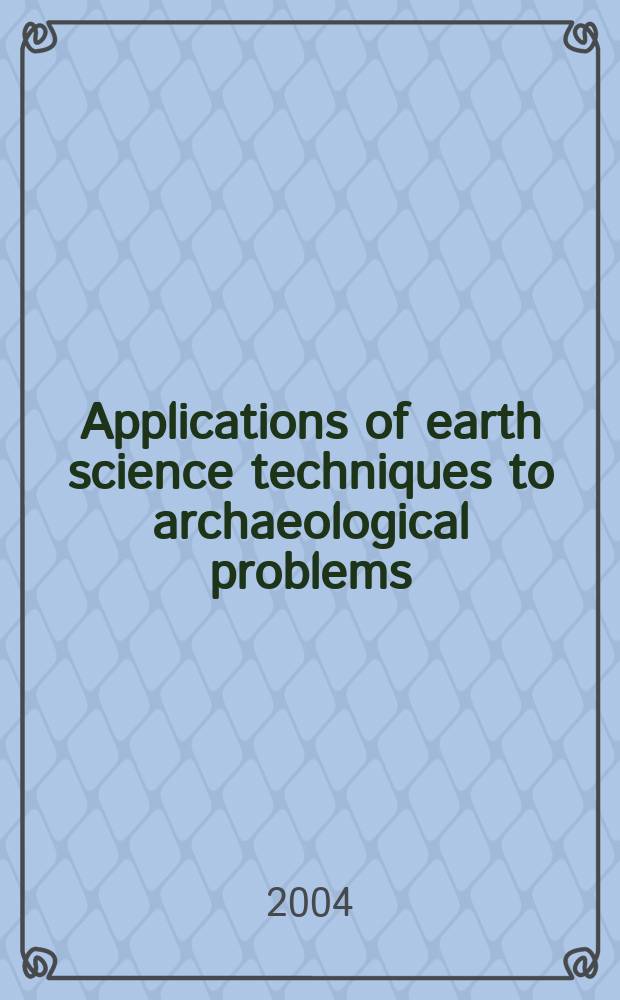 Applications of earth science techniques to archaeological problems = Les techniques des sciences de la Terre utilisées pour résoudre des problèmes archéologiques : A coll. from a Spec. sess. ("Applications of geology, geochemistry a. geochronology in archaeology") held at the Saskatoon 2002 Geol. assoc. of Canada - Miner. assoc. of Canada (GAC-MAC) conf. = Применение науки о земле к археологическим проблемам