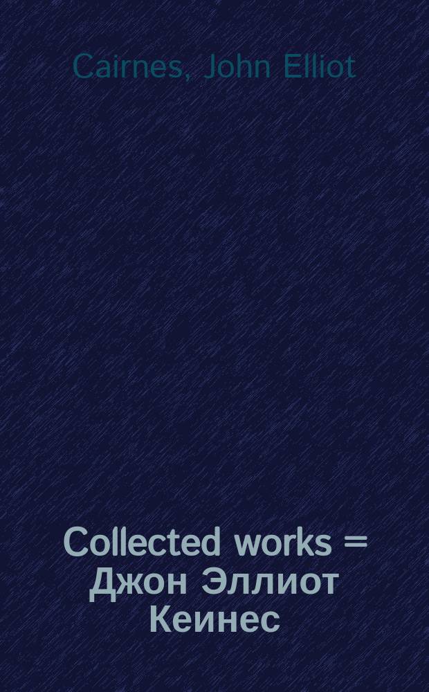 Collected works = Джон Эллиот Кеинес: избранные труды