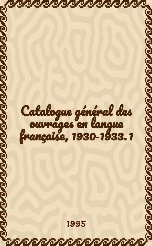 Catalogue général des ouvrages en langue française, 1930-1933. 1 : A rebours - Code de commerce