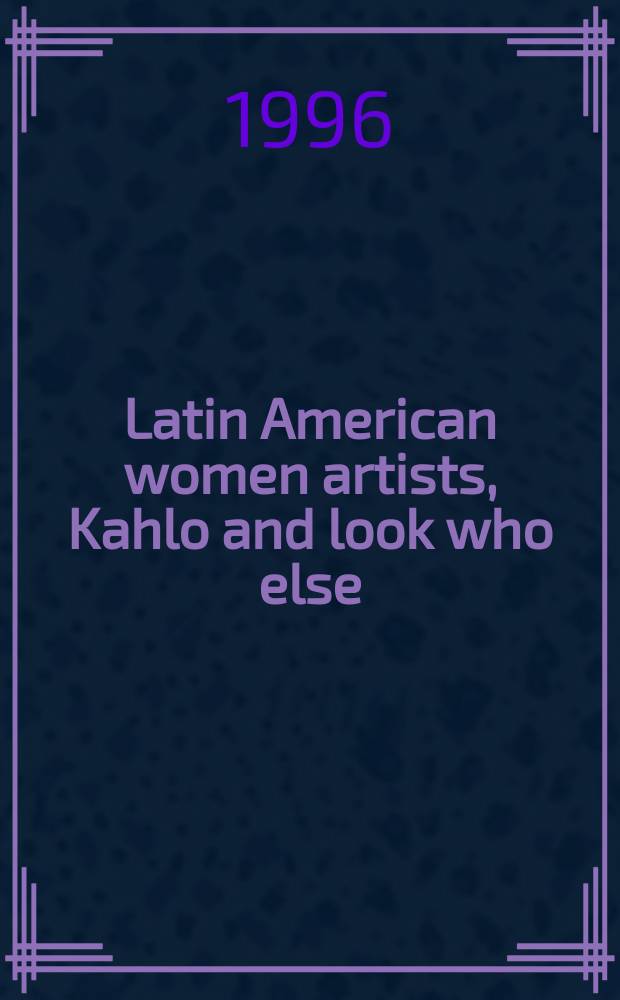 Latin American women artists, Kahlo and look who else : A selective, annot. bibliogr = Латиноамериканские женщины-художницы, Кало и смотри кто еще