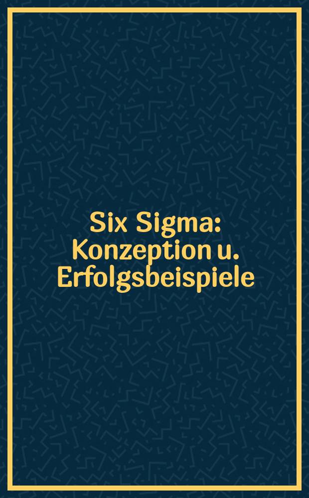 Six Sigma : Konzeption u. Erfolgsbeispiele = Six Sigma: Концепция и примеры успешной работы. Компьютерная программа организации и упр. предприятием для создания профессионального проекта