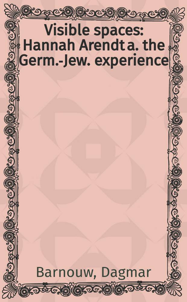 Visible spaces : Hannah Arendt a. the Germ.-Jew. experience = Видимое пространство: Ханна Арендт и германо-еврейский опыт
