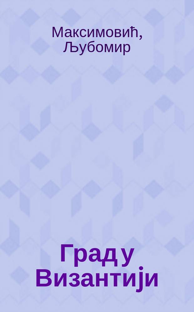 Град у Византиjи : Огледи о друштву позновизантиjског доба = Город в Византии