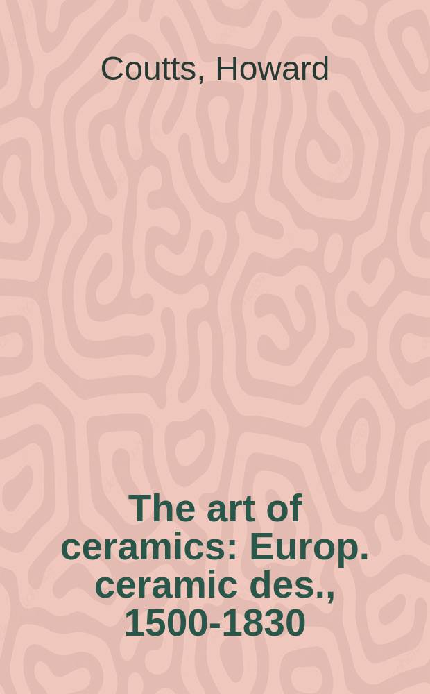 The art of ceramics : Europ. ceramic des., 1500-1830 = Искусство керамики. Европейская керамика 1500-1830