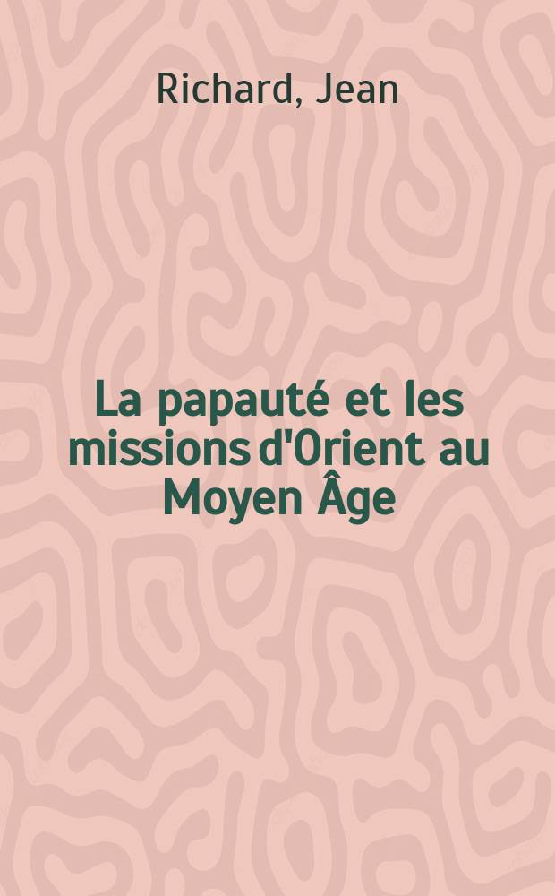 La papauté et les missions d'Orient au Moyen Âge (XIII-e - XV-e siècles) = Папство и восточные миссии в средние века (13-15 вв.)