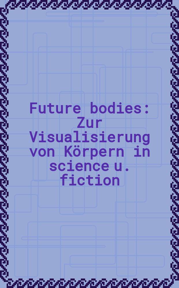 Future bodies : Zur Visualisierung von K&ouml;rpern in science u. fiction = Тело человека-будущее