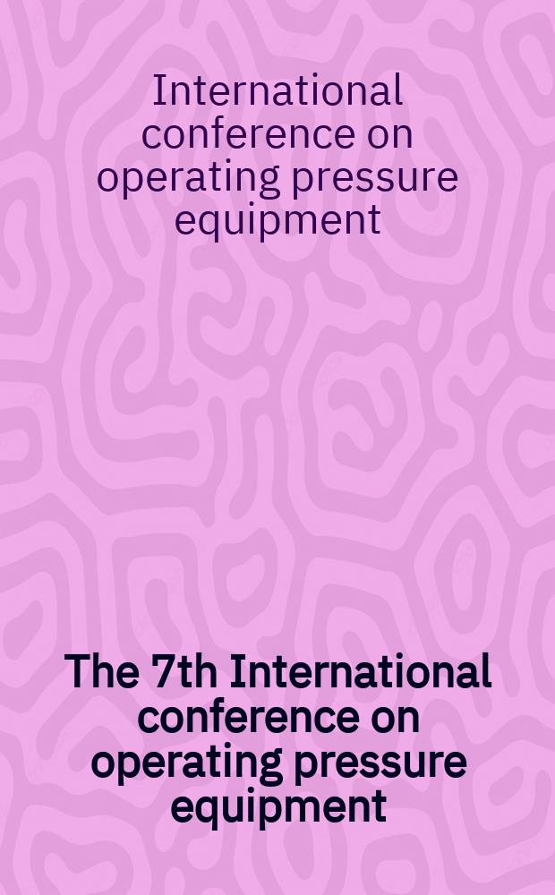 The 7th International conference on operating pressure equipment : Held in Sydney, Australia, 2-4 Apr. 2003