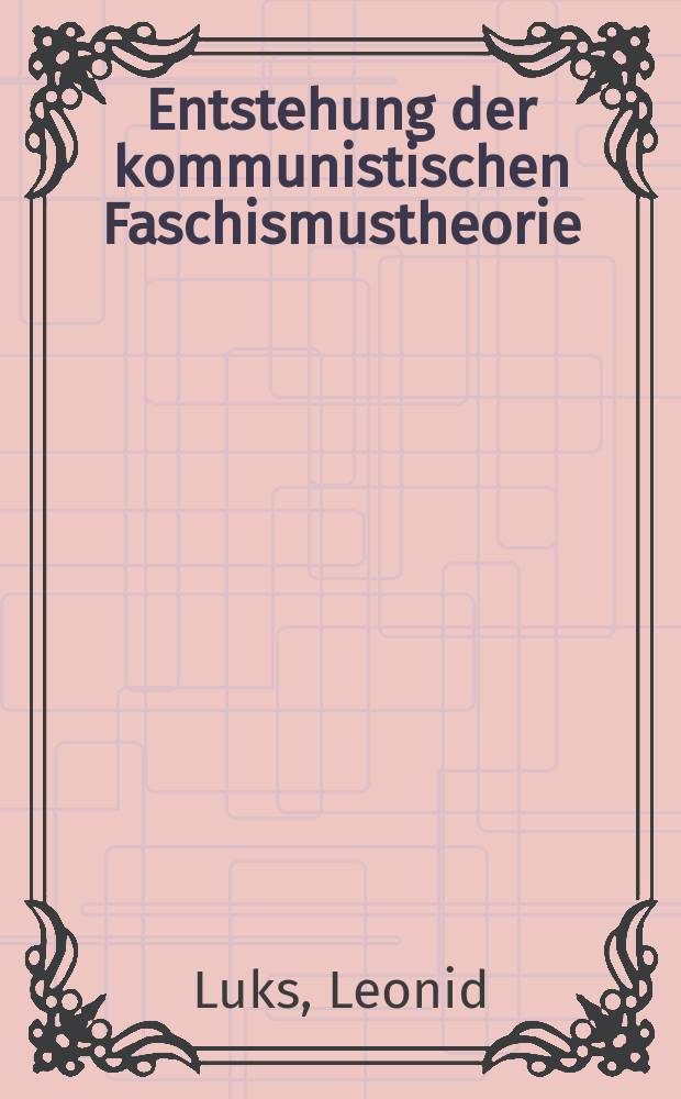Entstehung der kommunistischen Faschismustheorie : Die Auseinandersetzung der Komintern mit Faschismus u. Nationalsozialismus 1921-1935 = Возникновение коммунистической теории фашизма: взаимовлияния Коминтерна и национализма, 1921-1935