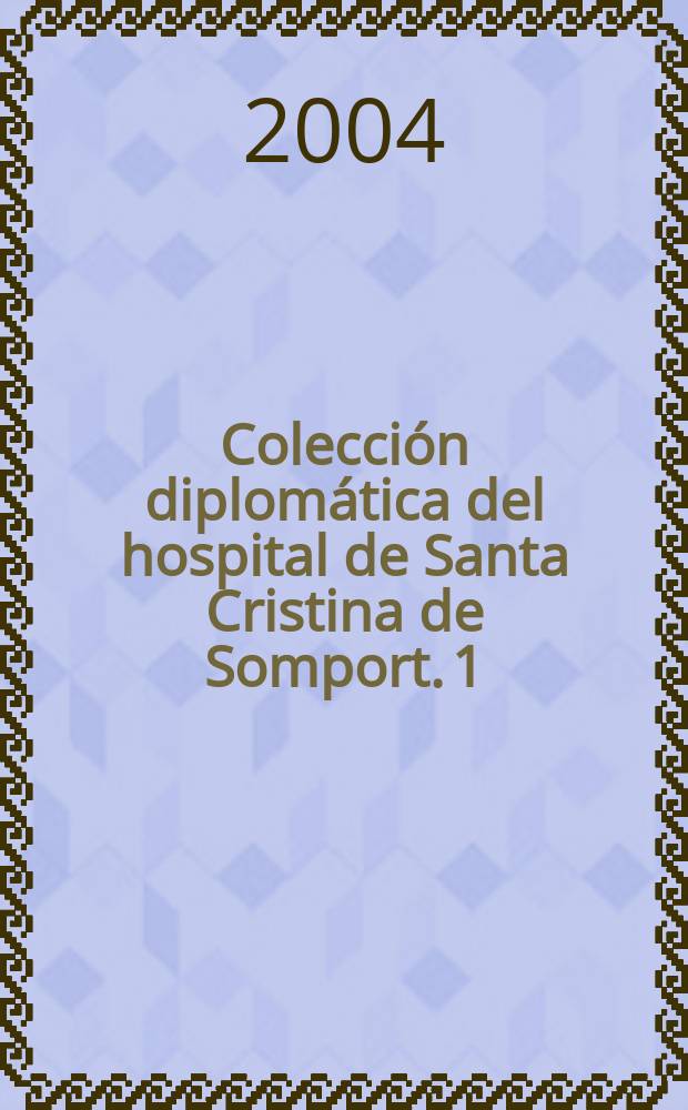 Colección diplomática del hospital de Santa Cristina de Somport. 1 : Años 1078-1304
