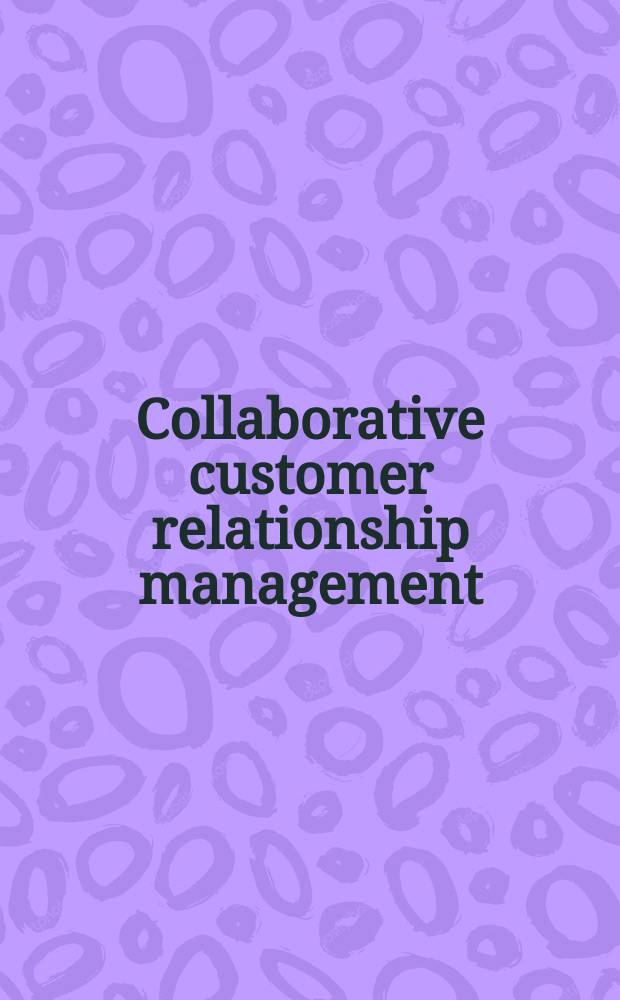 Collaborative customer relationship management : Taking CRM to the next level = Сотрудничество в управлении потребительским спросом