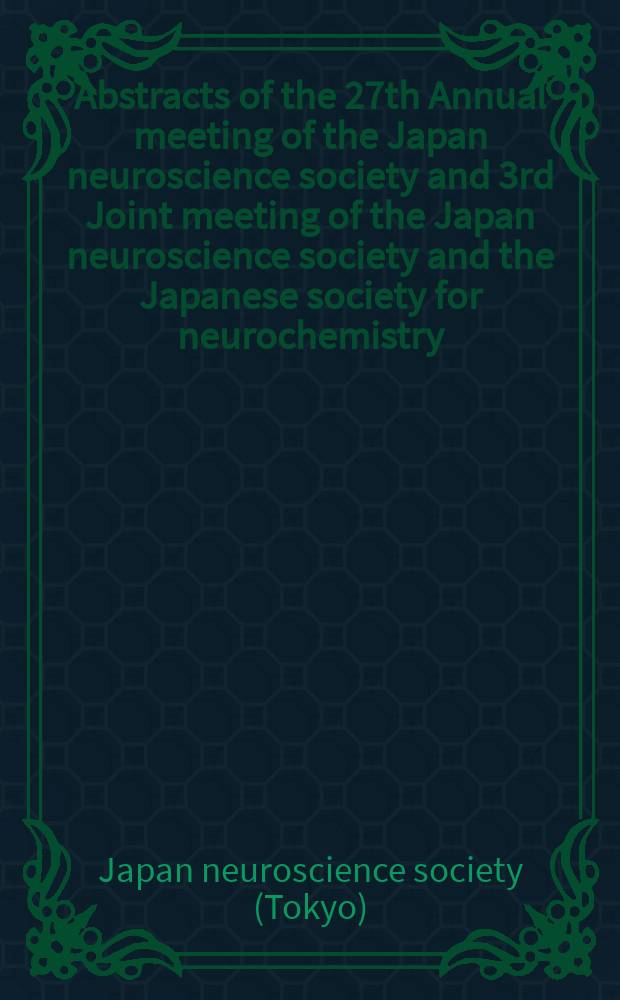 Abstracts of the 27th Annual meeting of the Japan neuroscience society and 3rd Joint meeting of the Japan neuroscience society and the Japanese society for neurochemistry (NEURO 2004) : Osaka, Japan, Sept. 21-23, 2004 = Съезд общества нейронауки и нейрохимии Японии.