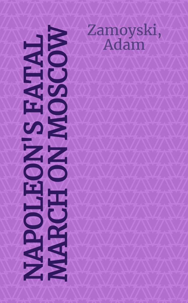 1812 : Napoleon's fatal march on Moscow = 1812: Фатальный марш Наполеона на Москву