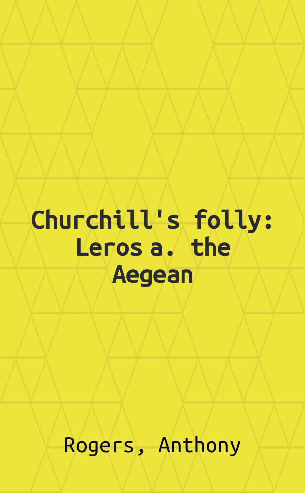 Churchill's folly : Leros a. the Aegean : The last great Brit. defeat of World War Two = Глупость Черчилля: последнее поражение Великобритании во 2-й мировой войне