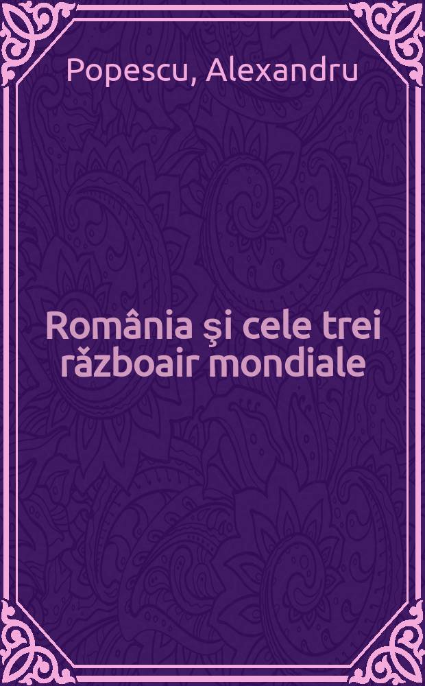 România şi cele trei rǎzboair mondiale : În arhive diplomatice germ. şi austr = Румыния и "холодния война" в дипломатических архивах Германии и Англии
