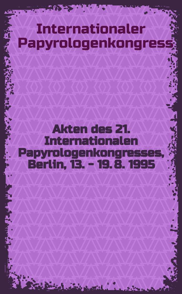 Akten des 21. Internationalen Papyrologenkongresses, Berlin, 13. - 19. 8. 1995