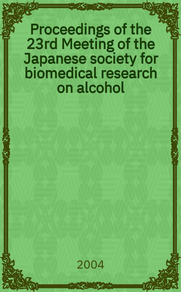 Proceedings of the 23rd Meeting of the Japanese society for biomedical research on alcohol : Yokohama, Kanagawa, Japan, Febr. 27-28, 2003 = 23-й Съезд Японского Общества биомедицинского исследования алкоголя.
