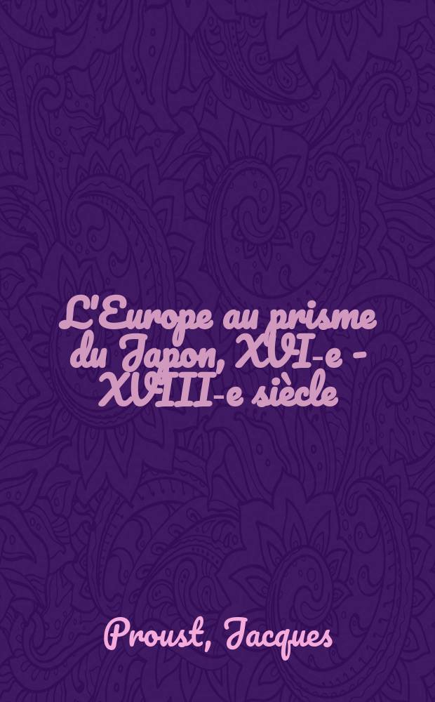 L'Europe au prisme du Japon, XVI-e - XVIII-e siècle : Entre humanisme, Contre-Réforme et Lumières = Европа сквозь призму Японии, 16-18 вв.