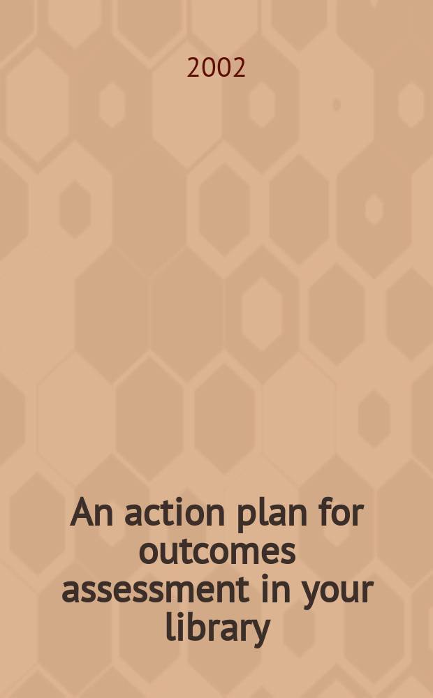 An action plan for outcomes assessment in your library = План действий для итоговой аттестации в вашей библиотеке