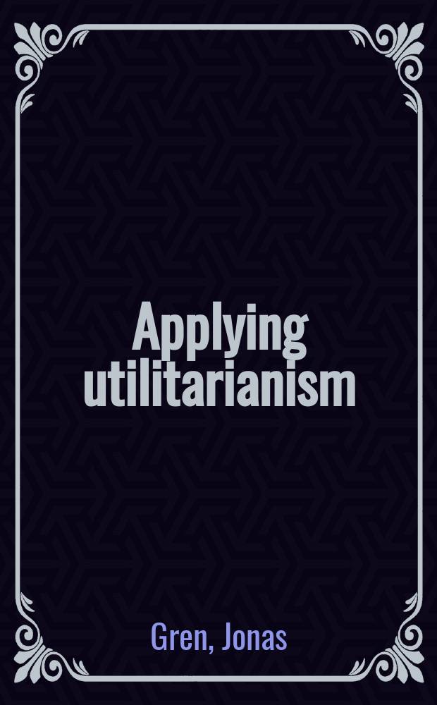 Applying utilitarianism : The problem of practical action-guidance : Diss. = Прикладной утилитаризм