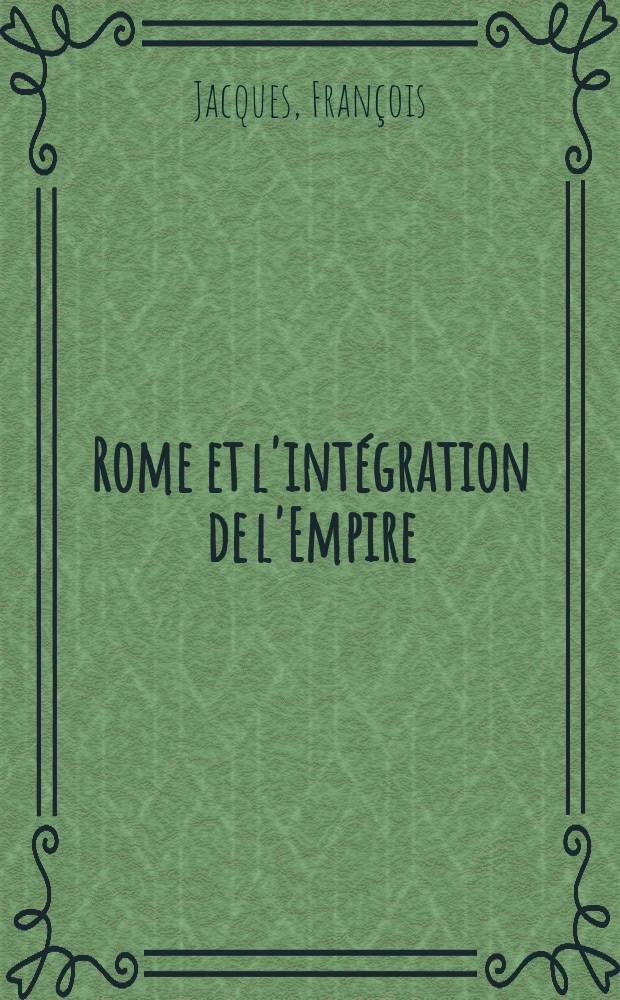 Rome et l'intégration de l'Empire (44 av. J.-C.-260 ap. J.-C. ). T. 1 : Les structures de l'Empire romain