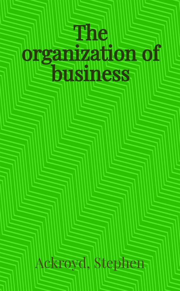 The organization of business : Applying organizational theory to contemporary change = Организация бизнеса