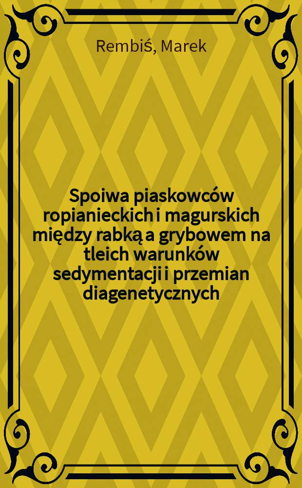 Spoiwa piaskowców ropianieckich i magurskich między rabką a grybowem na tleich warunków sedymentacji i przemian diagenetycznych = Цемент песчаников Топянки и Магуры между Рабкой и Грыбувым. Условия седиментации и диагенетические изменения